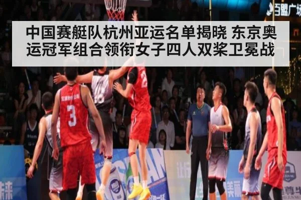 中国赛艇队杭州亚运名单揭晓 东京奥运冠军组合领衔女子四人双桨卫冕战