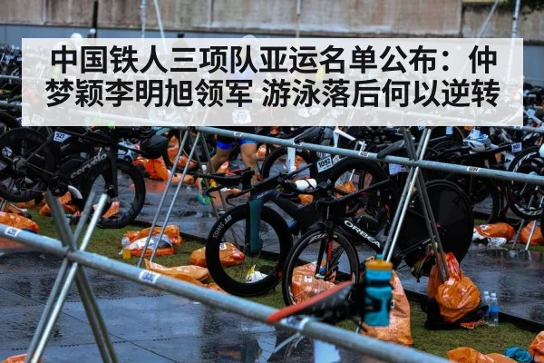 中国铁人三项队亚运名单公布：仲梦颖李明旭领军 游泳落后何以逆转（ayx）