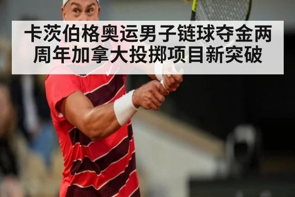 卡茨伯格奥运男子链球夺金两周年加拿大投掷项目新突破（ayx）