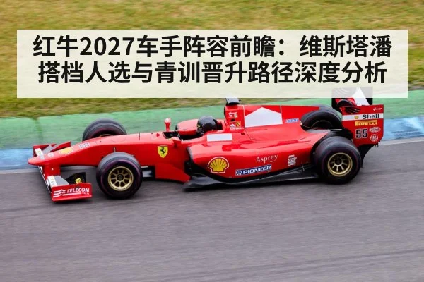 红牛2027车手阵容前瞻:维斯塔潘搭档人选与青训晋升路径深度分析